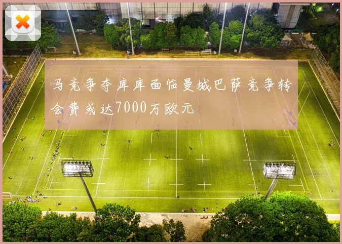 马竞争夺库库面临曼城巴萨竞争转会费或达7000万欧元