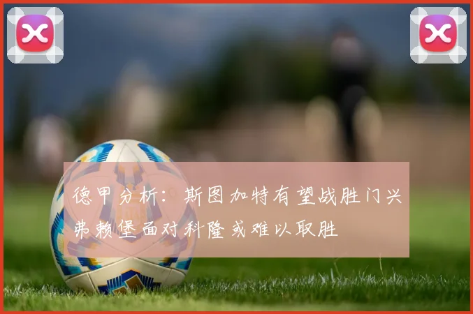 德甲分析：斯图加特有望战胜门兴弗赖堡面对科隆或难以取胜