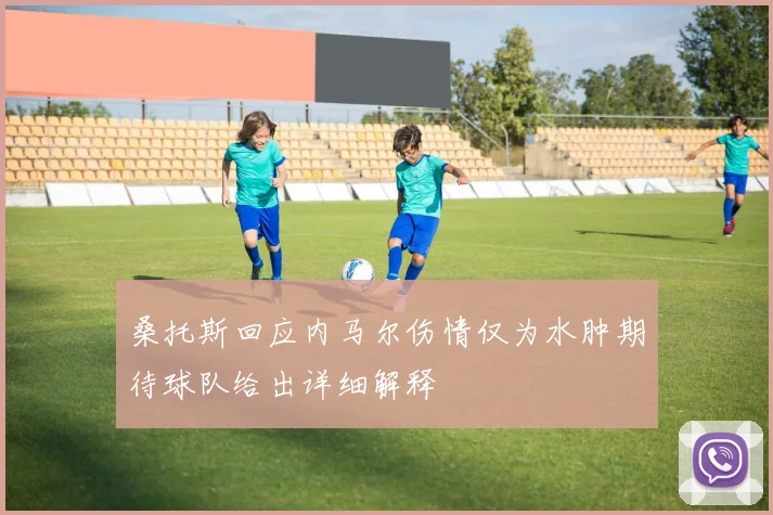 桑托斯回应内马尔伤情仅为水肿期待球队给出详细解释