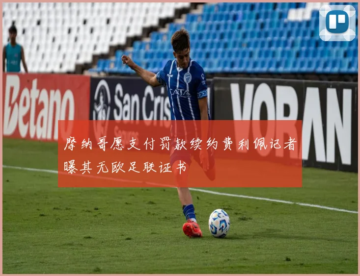摩纳哥愿支付罚款续约费利佩记者曝其无欧足联证书