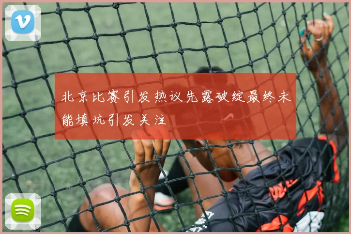 北京比赛引发热议先露破绽最终未能填坑引发关注